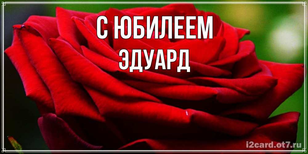 Открытка на каждый день с именем, Эдуард С юбилеем розочка очень красивая Прикольная открытка с пожеланием онлайн скачать бесплатно 