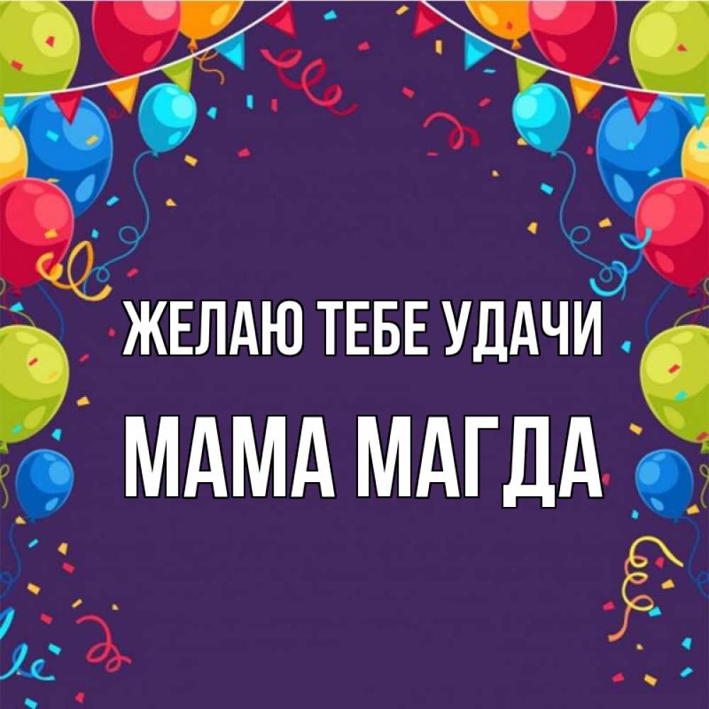 Открытка на каждый день с именем, Мама-Магда Желаю тебе удачи шары Прикольная открытка с пожеланием онлайн скачать бесплатно 
