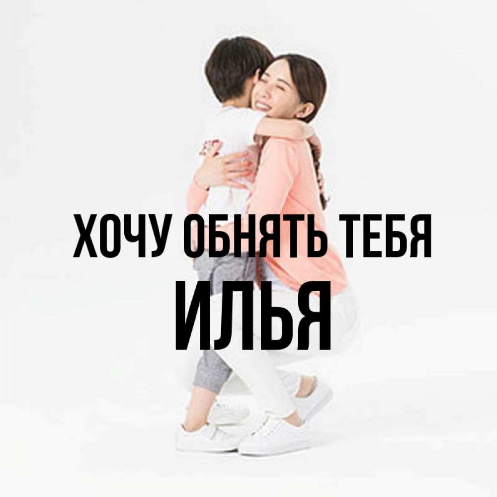Открытка на каждый день с именем, Илья Хочу обнять тебя соскучилась по сыну Прикольная открытка с пожеланием онлайн скачать бесплатно 
