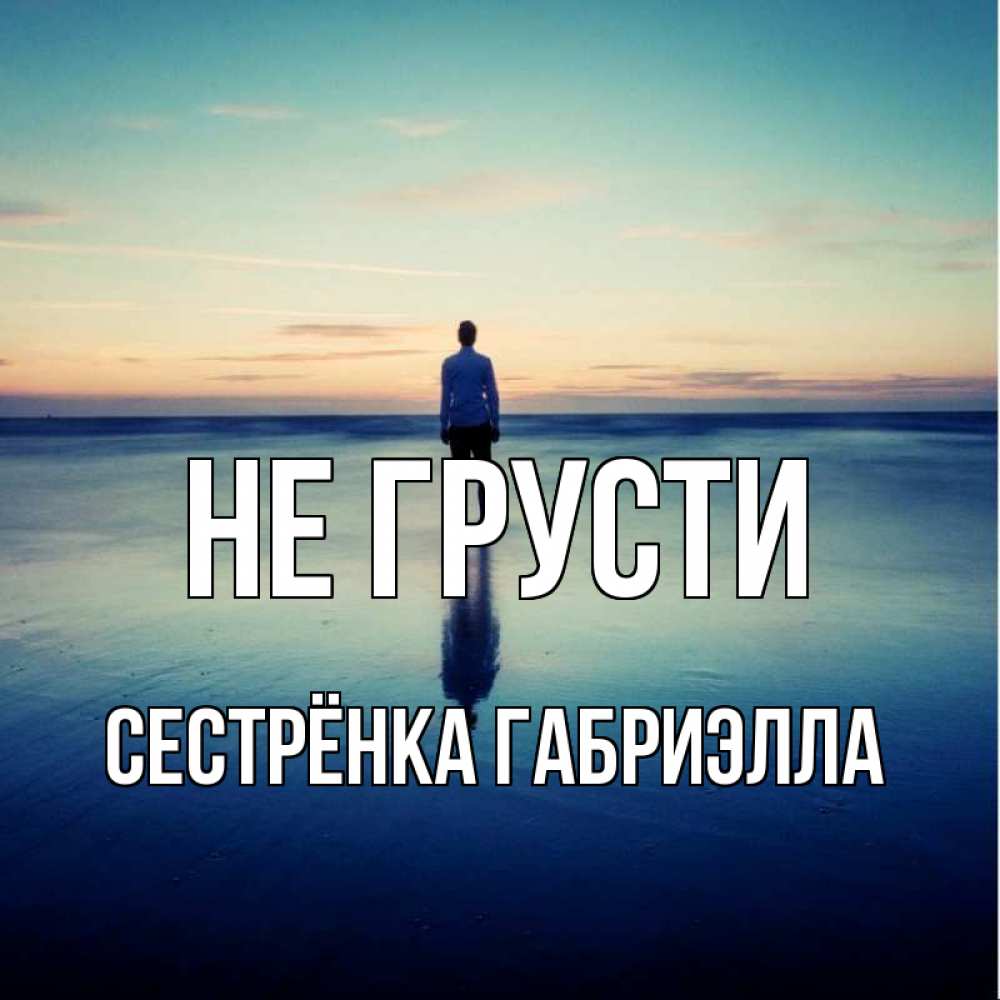 Открытка на каждый день с именем, Сестрёнка-Габриэлла Не грусти небо и гладь льда Прикольная открытка с пожеланием онлайн скачать бесплатно 