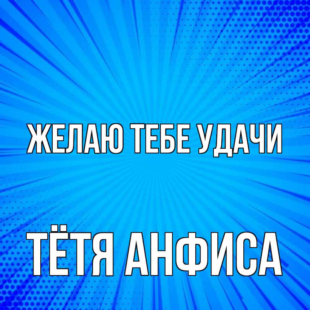 Открытка на каждый день с именем, Тётя-Анфиса Желаю тебе удачи на удачу Прикольная открытка с пожеланием онлайн скачать бесплатно 