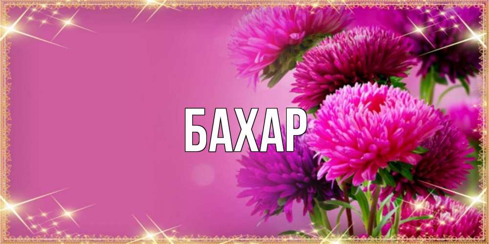 Открытка на каждый день с именем, Бахар Главная садовые цветы на 8 марта Прикольная открытка с пожеланием онлайн скачать бесплатно 