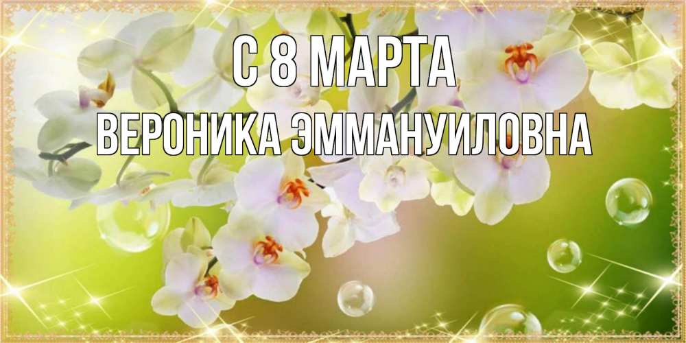 Открытка на каждый день с именем, Вероника-Эммануиловна С 8 МАРТА открытка с цветами на международный женский день Прикольная открытка с пожеланием онлайн скачать бесплатно 