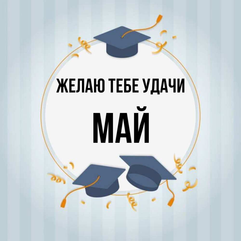 Открытка на каждый день с именем, Май Желаю тебе удачи для студентов Прикольная открытка с пожеланием онлайн скачать бесплатно 