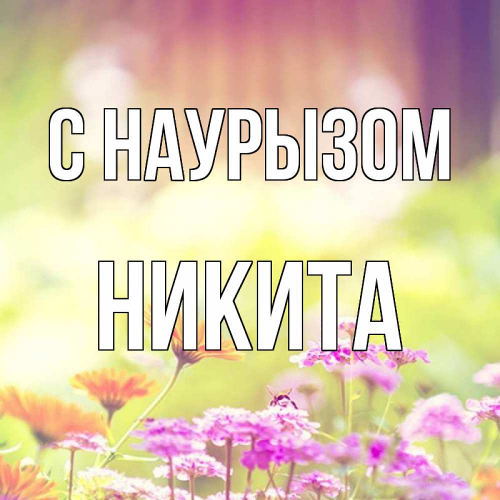 Открытка на каждый день с именем, Никита С наурызом цветы весна Прикольная открытка с пожеланием онлайн скачать бесплатно 