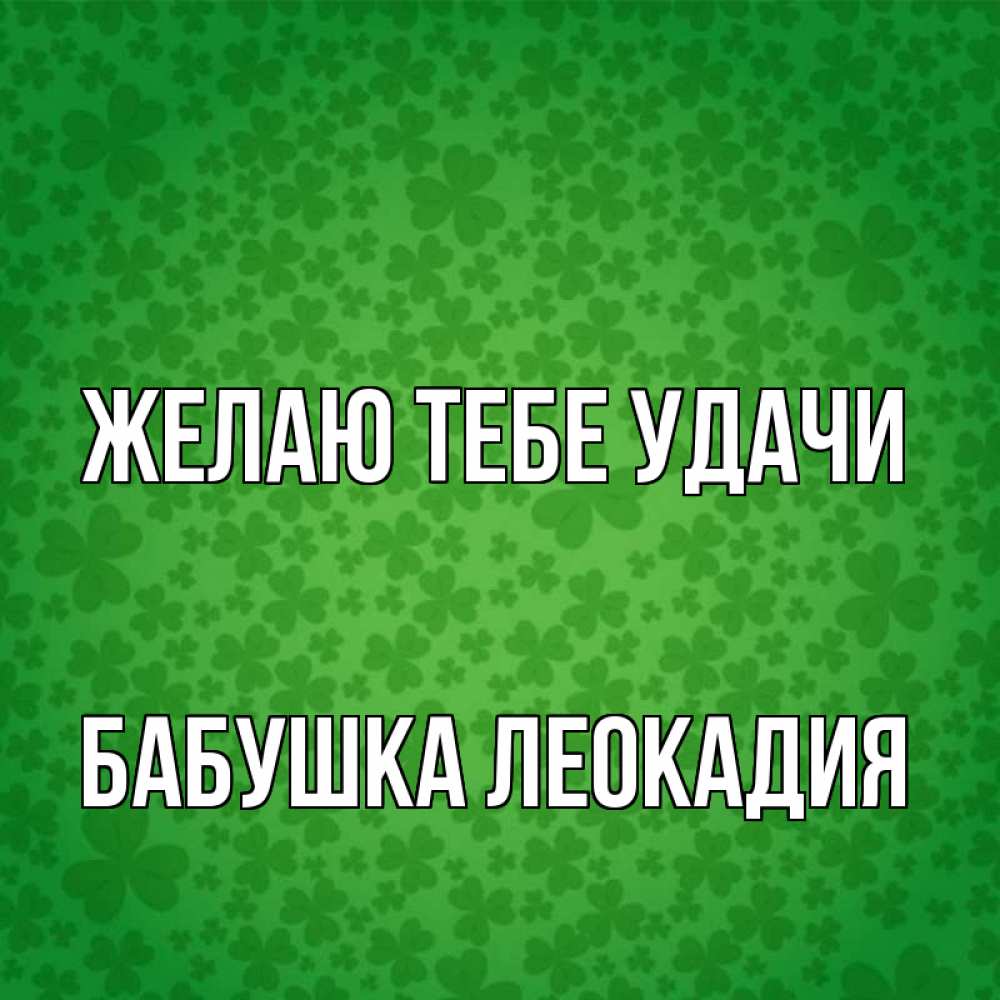 Открытка на каждый день с именем, Бабушка-Леокадия Желаю тебе удачи много листочков на удачу Прикольная открытка с пожеланием онлайн скачать бесплатно 