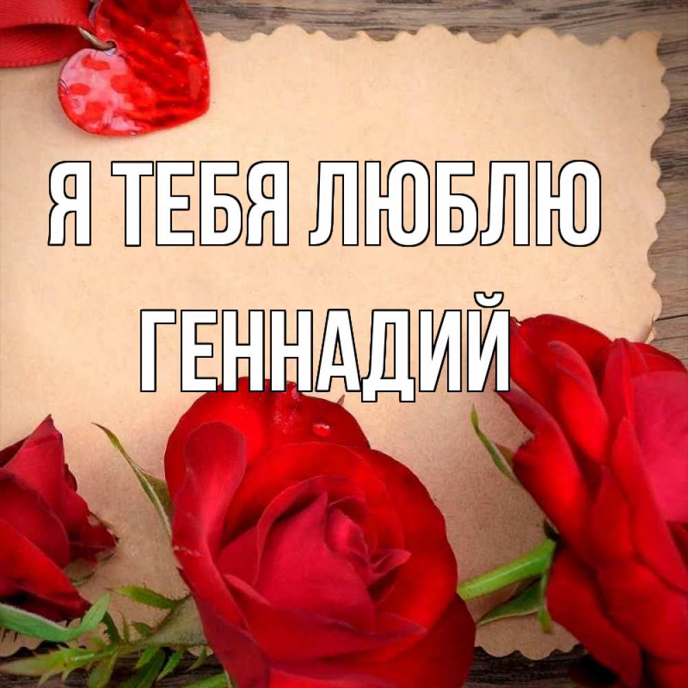 Открытка на каждый день с именем, Геннадий Я тебя люблю розы сердце 1 Прикольная открытка с пожеланием онлайн скачать бесплатно 