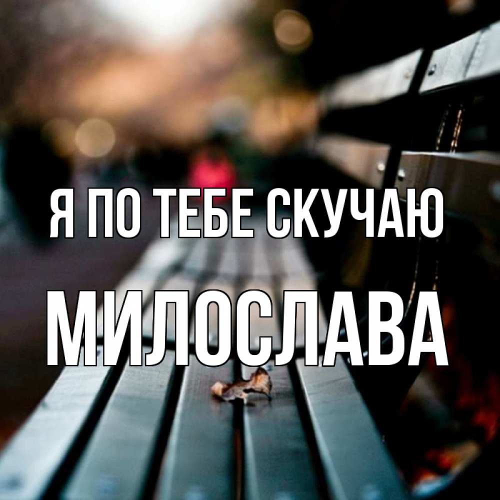 Открытка на каждый день с именем, Милослава Я по тебе скучаю приходи скорее Прикольная открытка с пожеланием онлайн скачать бесплатно 