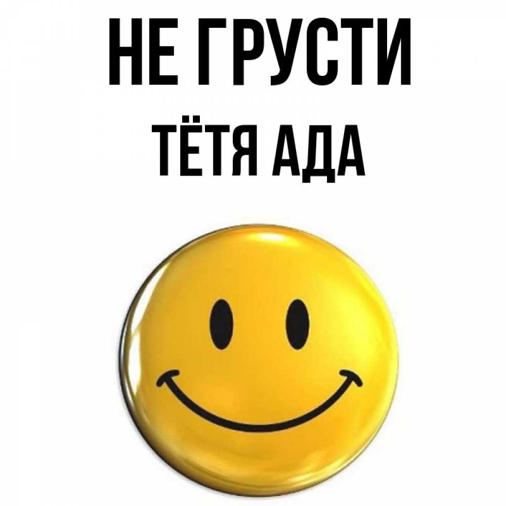 Открытка на каждый день с именем, Тётя-Ада Не грусти желаем всем позитива Прикольная открытка с пожеланием онлайн скачать бесплатно 