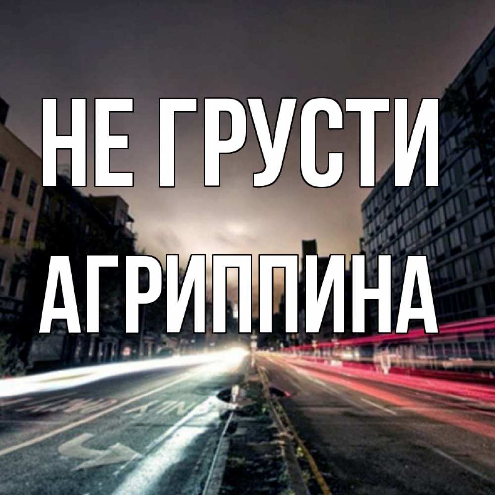 Открытка на каждый день с именем, Агриппина Не грусти съемка ночью Прикольная открытка с пожеланием онлайн скачать бесплатно 