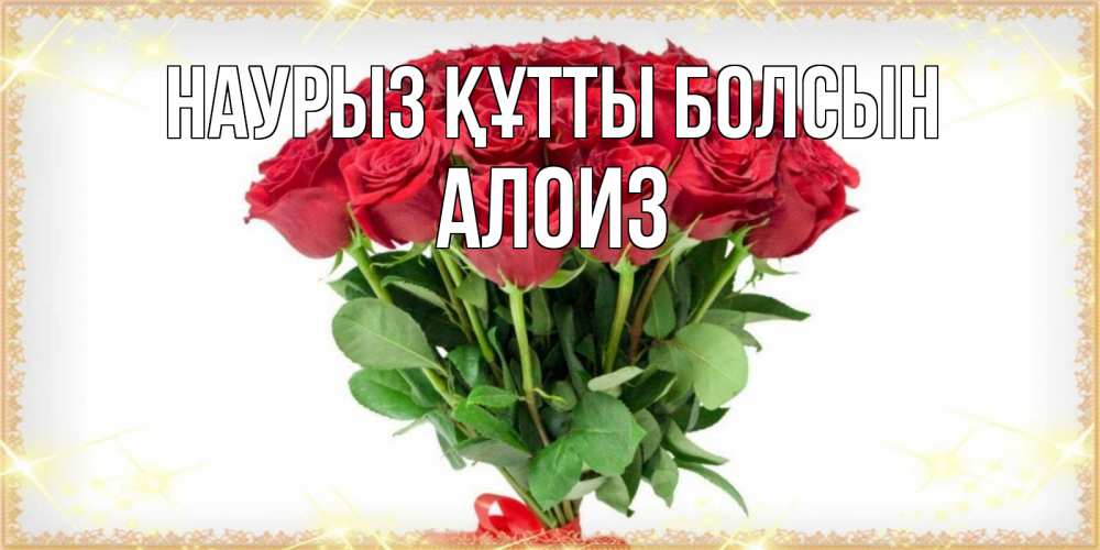 Открытка на каждый день с именем, Алоиз Наурыз құтты болсын самый огромный букет для милых дам Прикольная открытка с пожеланием онлайн скачать бесплатно 