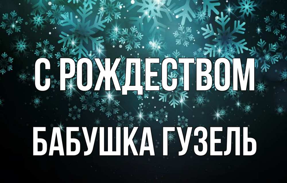 Открытка на каждый день с именем, Бабушка-Гузель С рождеством Снежинки Прикольная открытка с пожеланием онлайн скачать бесплатно 