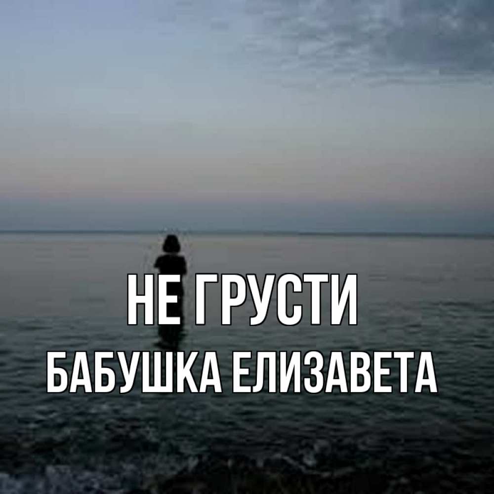Открытка на каждый день с именем, Бабушка-Елизавета Не грусти девушка Прикольная открытка с пожеланием онлайн скачать бесплатно 