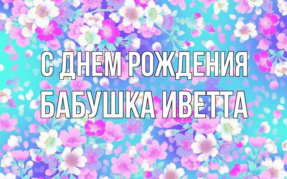 Открытка на каждый день с именем, Бабушка-Иветта С днем рождения открытка с заливкой Прикольная открытка с пожеланием онлайн скачать бесплатно 
