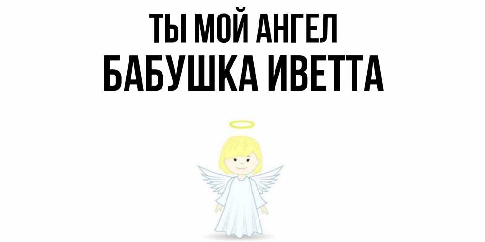 Открытка на каждый день с именем, Бабушка-Иветта Ты мой ангел ангел Прикольная открытка с пожеланием онлайн скачать бесплатно 