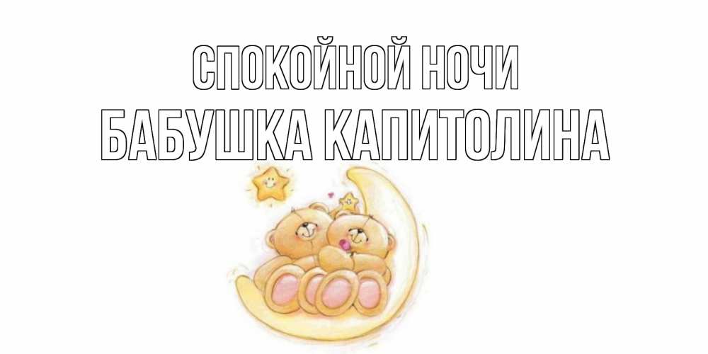 Открытка на каждый день с именем, Бабушка-Капитолина Спокойной ночи мишки, месяц Прикольная открытка с пожеланием онлайн скачать бесплатно 