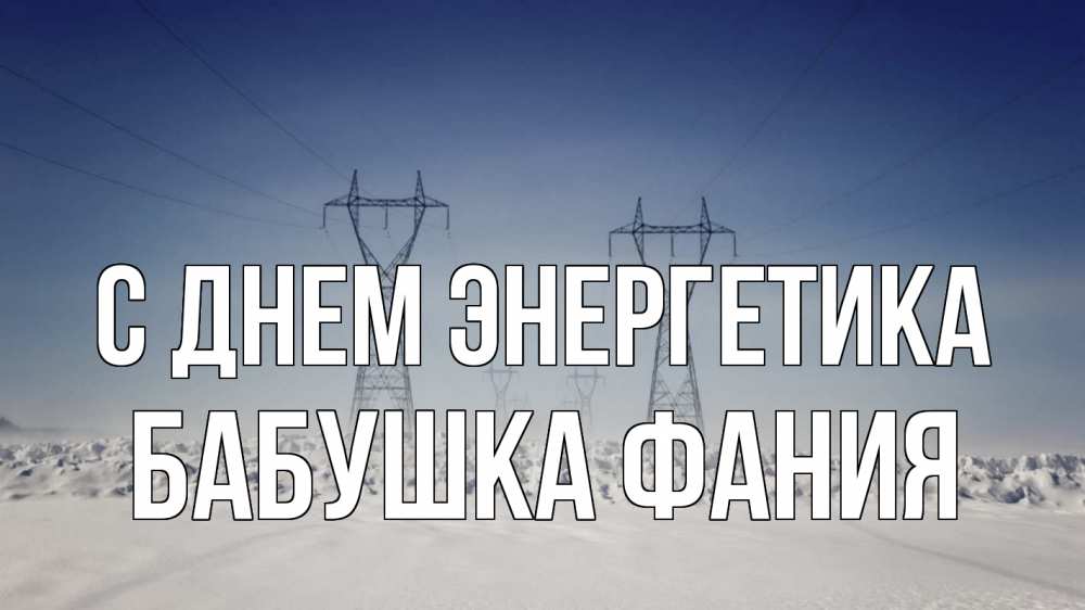 Открытка на каждый день с именем, Бабушка-Фания С днем энергетика снег зима Прикольная открытка с пожеланием онлайн скачать бесплатно 