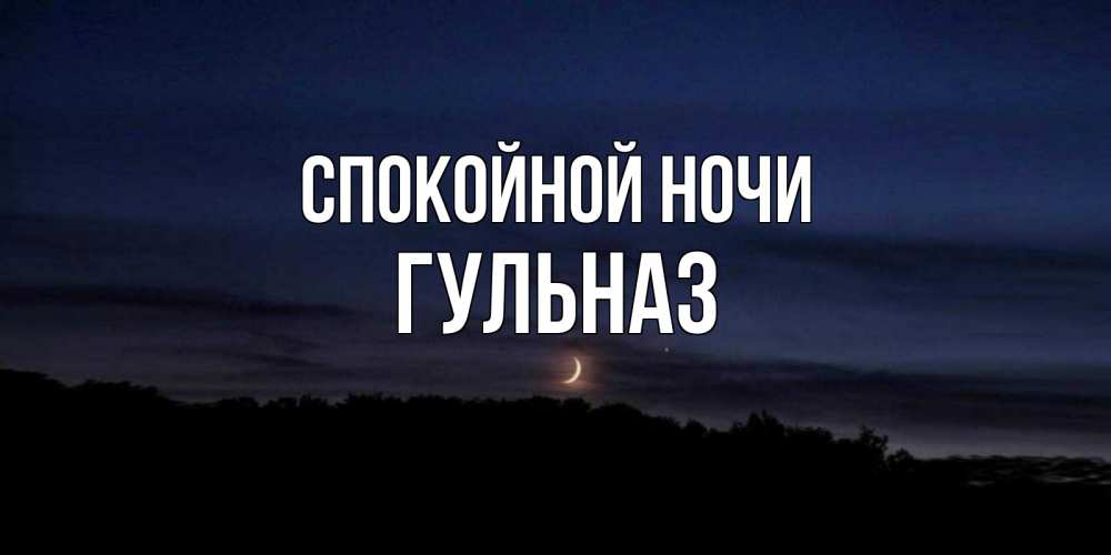 Открытка на каждый день с именем, Гульназ Спокойной ночи месяц Прикольная открытка с пожеланием онлайн скачать бесплатно 