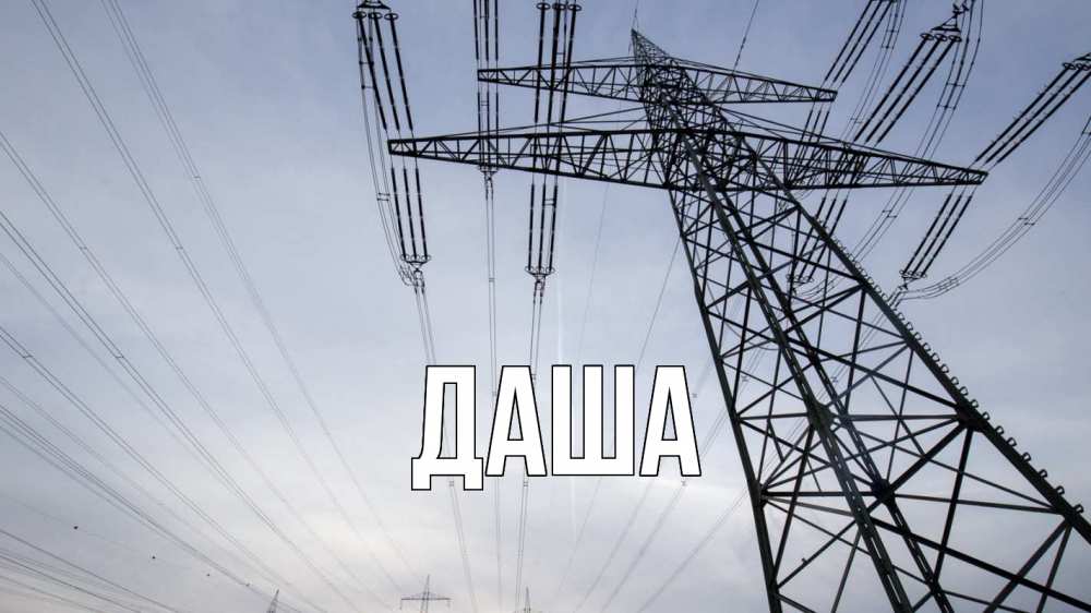 Открытка на каждый день с именем, Даша Главная электричество ЛЭП Прикольная открытка с пожеланием онлайн скачать бесплатно 