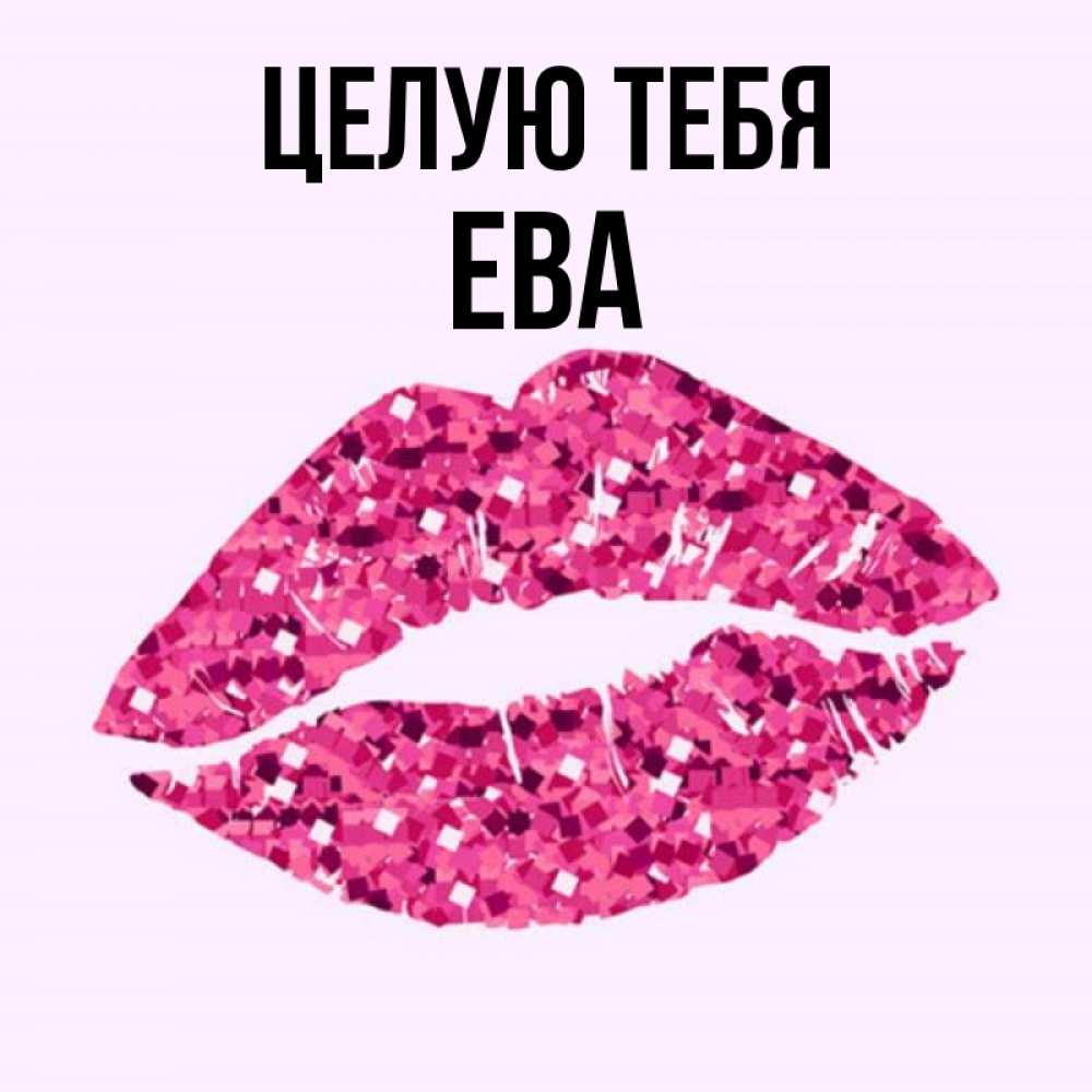 Открытка на каждый день с именем, Ева Целую тебя открытка с женскими губами и поцелуем для парня Прикольная открытка с пожеланием онлайн скачать бесплатно 