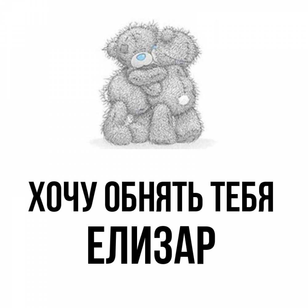 Открытка на каждый день с именем, Елизар Хочу обнять тебя два теддика Прикольная открытка с пожеланием онлайн скачать бесплатно 