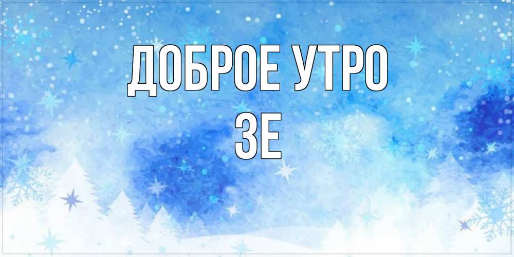 Открытка на каждый день с именем, Зе Доброе утро зима и снежинки Прикольная открытка с пожеланием онлайн скачать бесплатно 