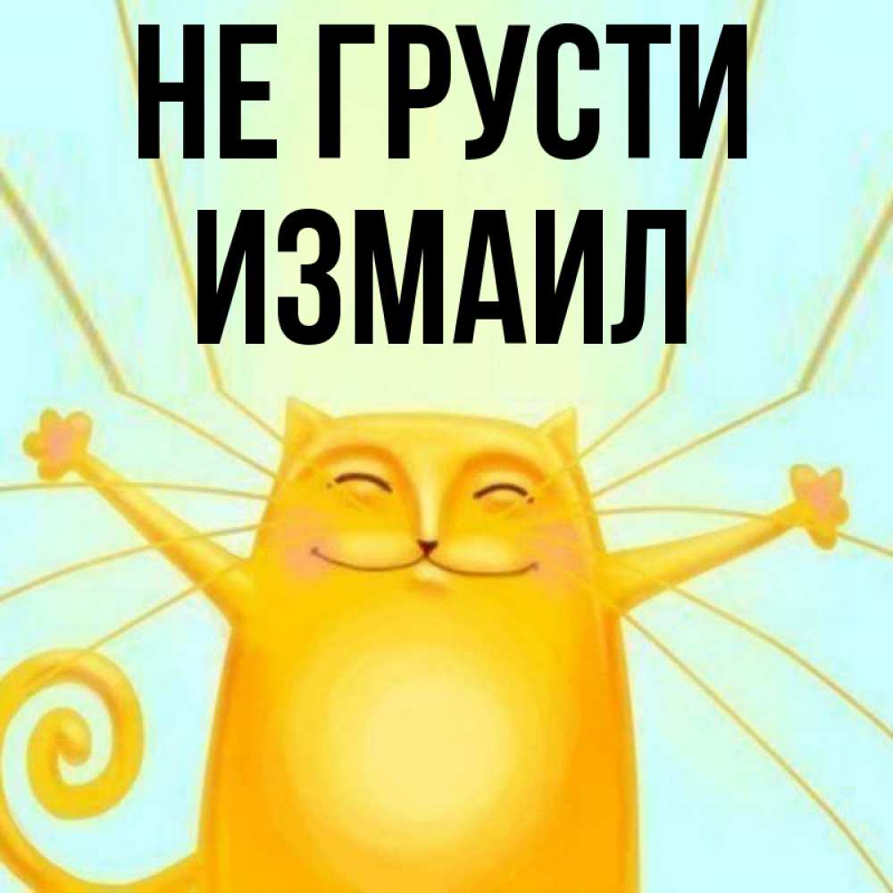 Открытка на каждый день с именем, Измаил Не грусти обнимашки усатые Прикольная открытка с пожеланием онлайн скачать бесплатно 