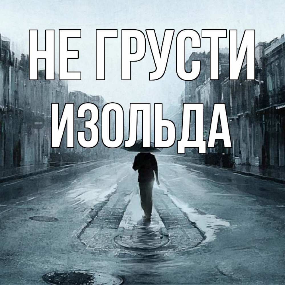 Открытка на каждый день с именем, Изольда Не грусти опустевшая улица Прикольная открытка с пожеланием онлайн скачать бесплатно 