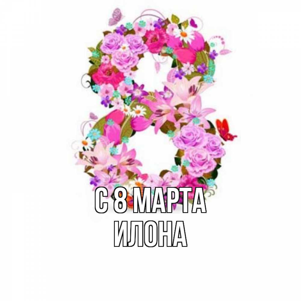Открытка на каждый день с именем, Илона С 8 МАРТА международный женский день Прикольная открытка с пожеланием онлайн скачать бесплатно 