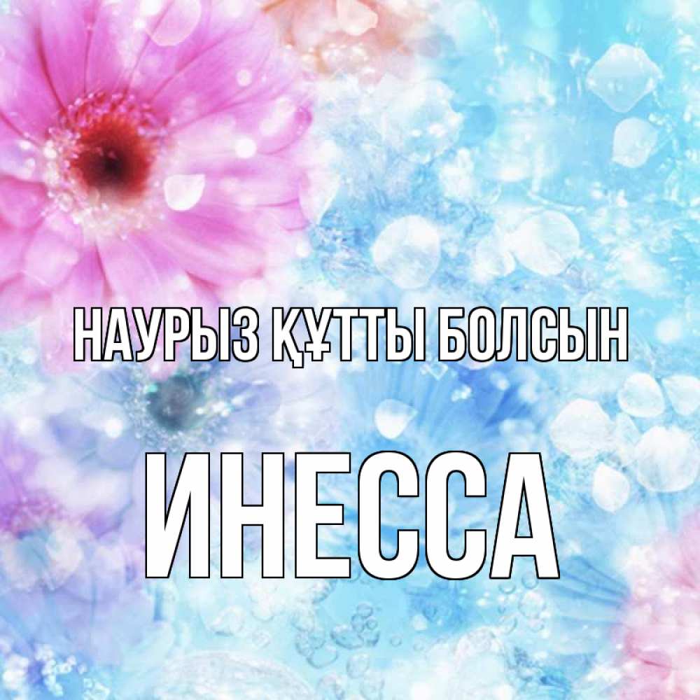 Открытка на каждый день с именем, Инесса Наурыз құтты болсын цветы Прикольная открытка с пожеланием онлайн скачать бесплатно 