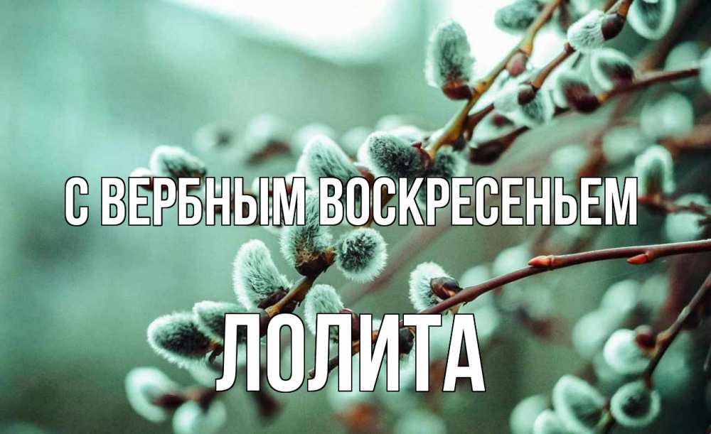 Открытка на каждый день с именем, Лолита С вербным воскресеньем верба Прикольная открытка с пожеланием онлайн скачать бесплатно 