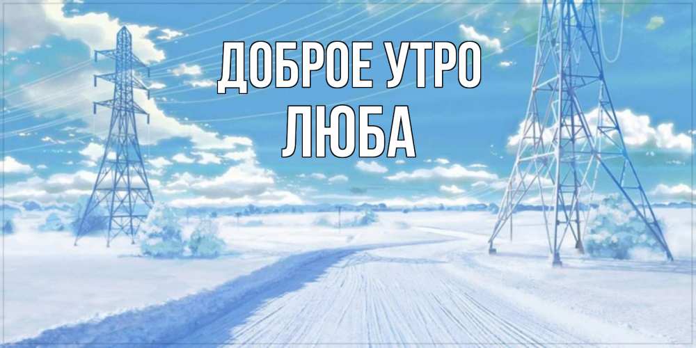 Открытка на каждый день с именем, Люба Доброе утро зимняя открытка Прикольная открытка с пожеланием онлайн скачать бесплатно 