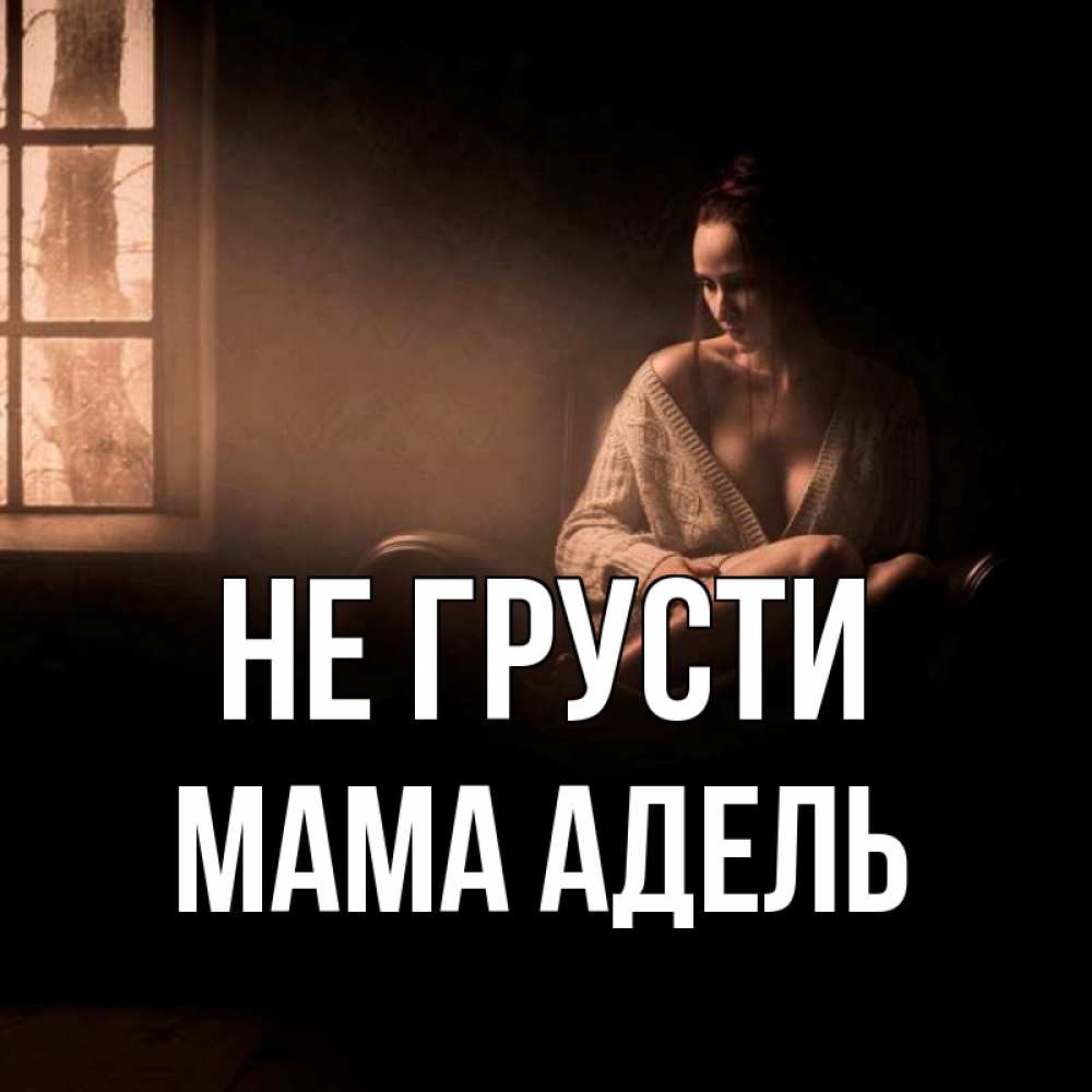 Открытка на каждый день с именем, Мама-Адель Не грусти сидя у окна Прикольная открытка с пожеланием онлайн скачать бесплатно 