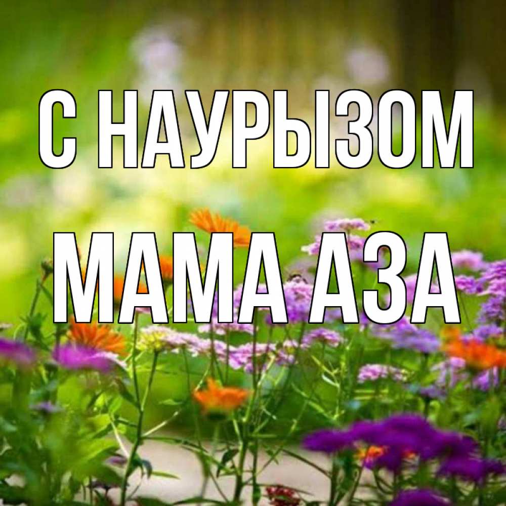 Открытка на каждый день с именем, Мама-Аза С наурызом цветы Прикольная открытка с пожеланием онлайн скачать бесплатно 