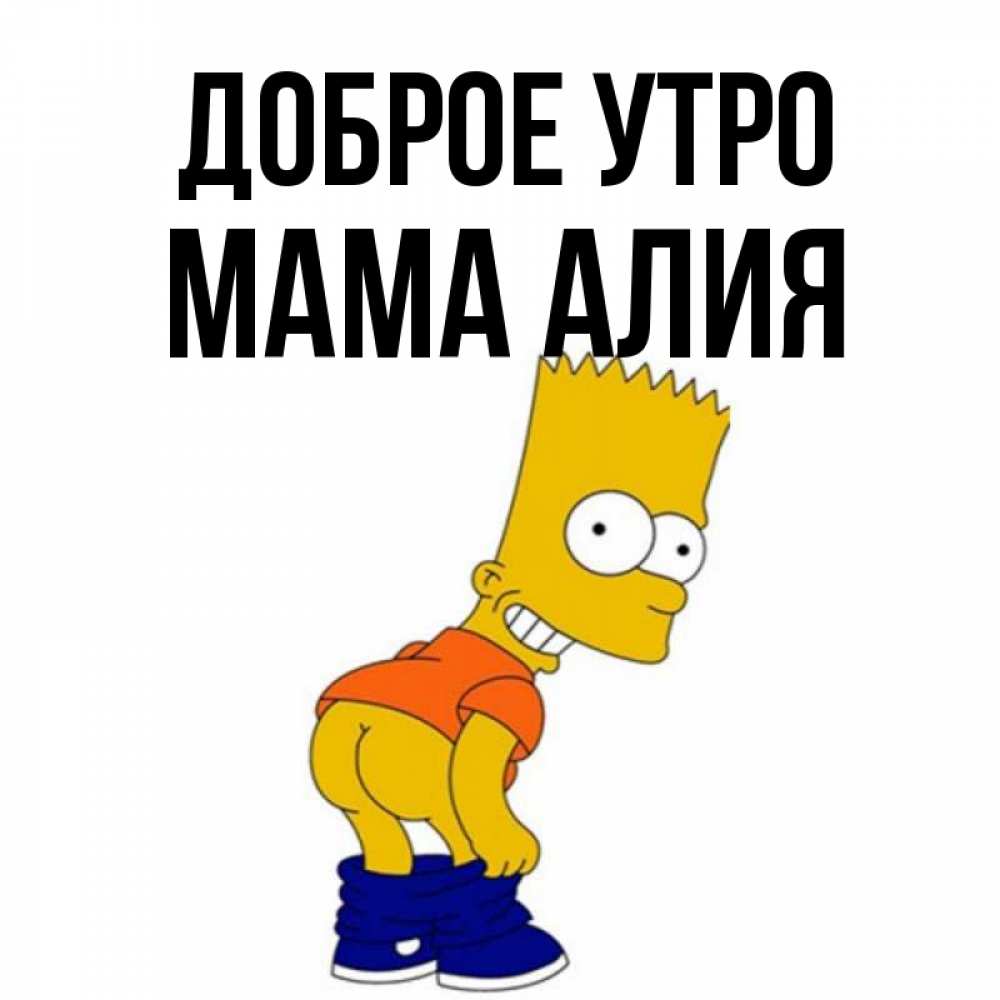 Открытка на каждый день с именем, Мама-Алия Доброе утро Открытки с Симпсонами Прикольная открытка с пожеланием онлайн скачать бесплатно 