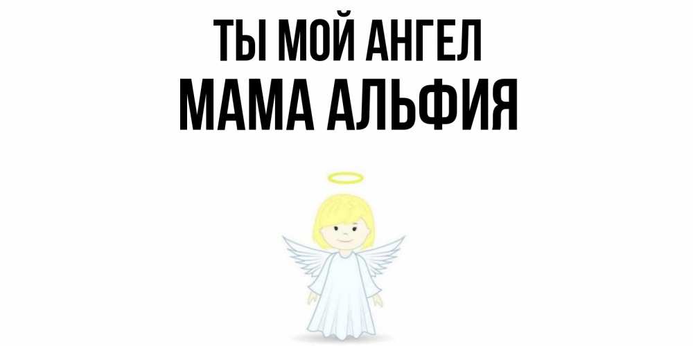 Открытка на каждый день с именем, Мама-Альфия Ты мой ангел ангел Прикольная открытка с пожеланием онлайн скачать бесплатно 