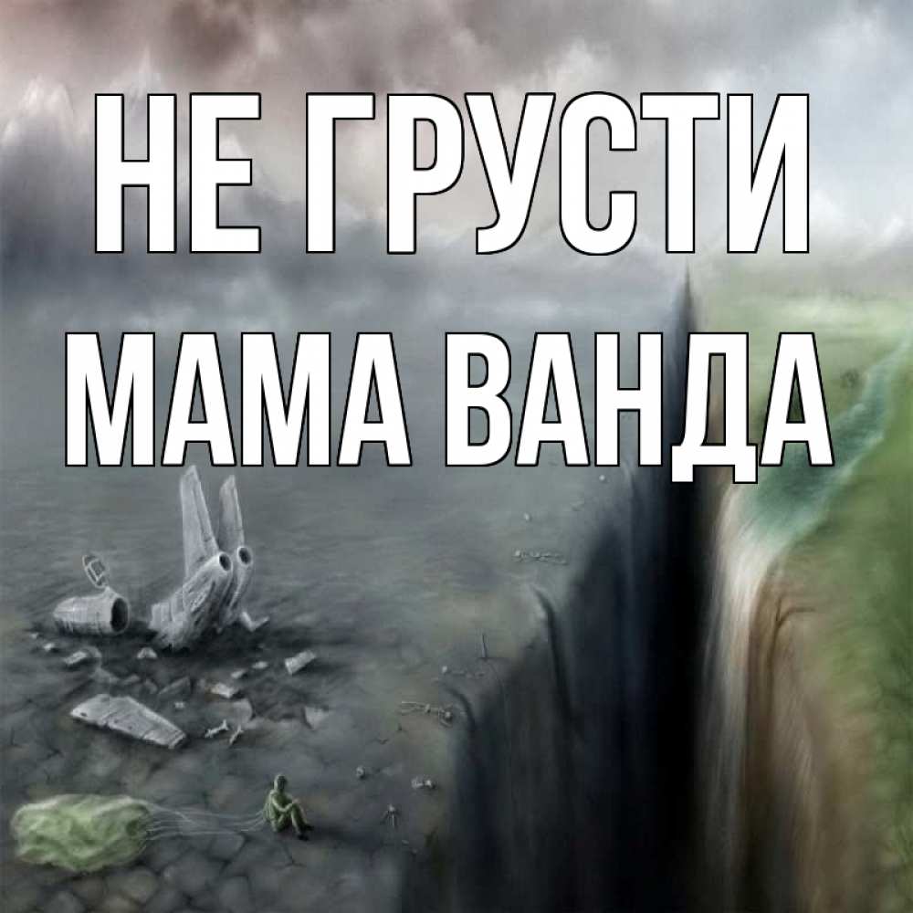 Открытка на каждый день с именем, Мама-Ванда Не грусти все спаслись. Прикольная открытка с пожеланием онлайн скачать бесплатно 