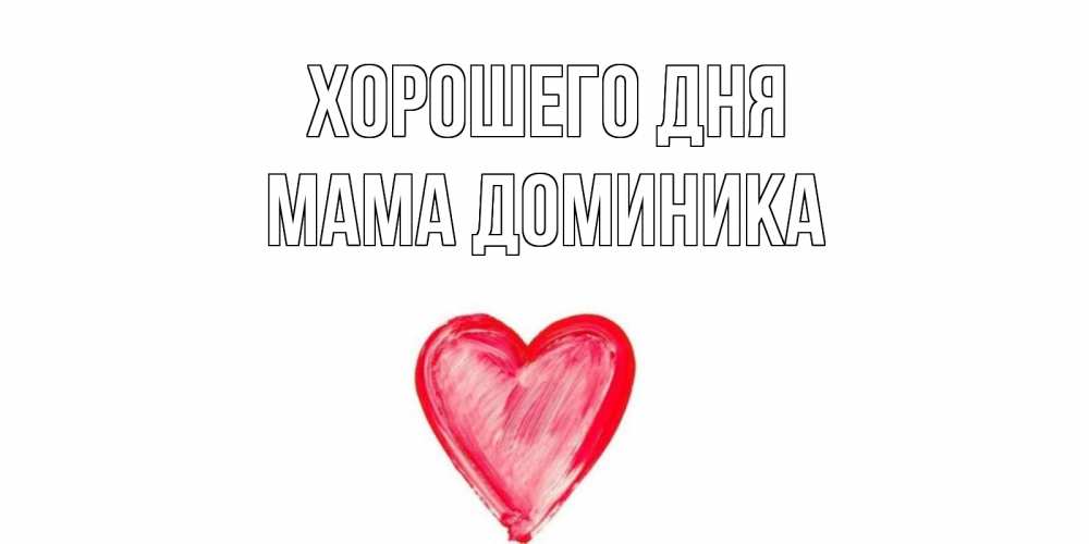 Открытка на каждый день с именем, Мама-Доминика Хорошего дня прекрасного дня любимой Прикольная открытка с пожеланием онлайн скачать бесплатно 