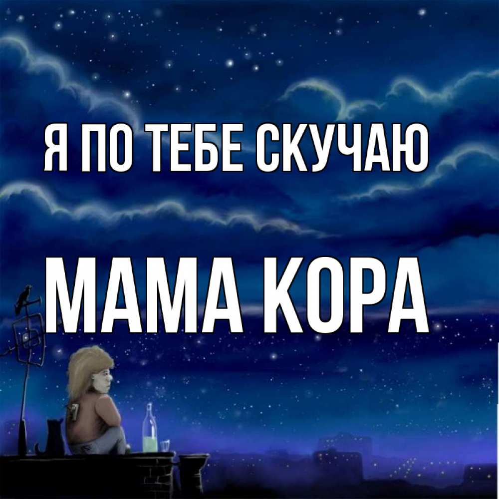 Открытка на каждый день с именем, Мама-Кора Я по тебе скучаю на крыше 1 Прикольная открытка с пожеланием онлайн скачать бесплатно 