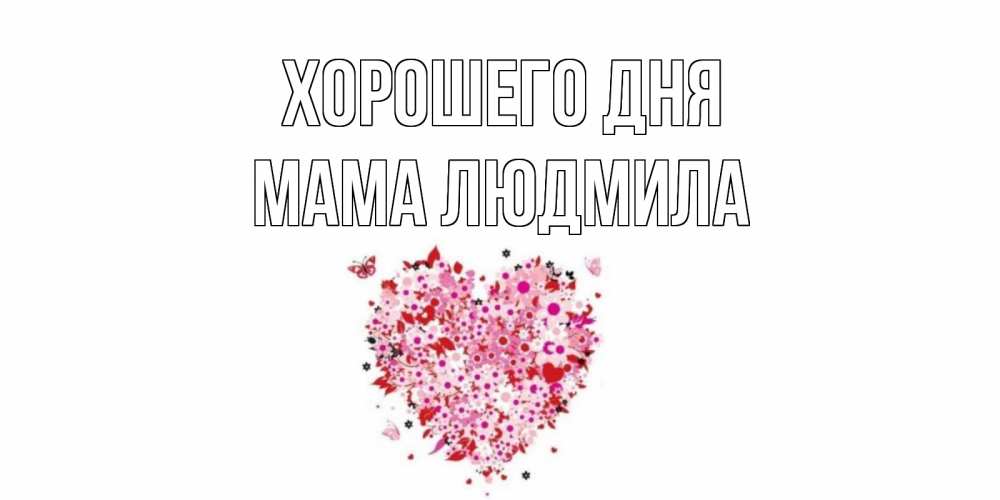 Открытка на каждый день с именем, Мама-Людмила Хорошего дня открытка на каждый день для любимой Прикольная открытка с пожеланием онлайн скачать бесплатно 