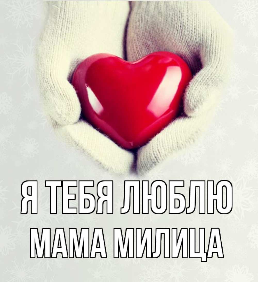 Открытка на каждый день с именем, Мама-Милица Я тебя люблю сердечко в руках, варежки Прикольная открытка с пожеланием онлайн скачать бесплатно 