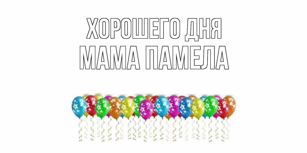 Открытка на каждый день с именем, Мама-Памела Хорошего дня прекрасного дня Прикольная открытка с пожеланием онлайн скачать бесплатно 