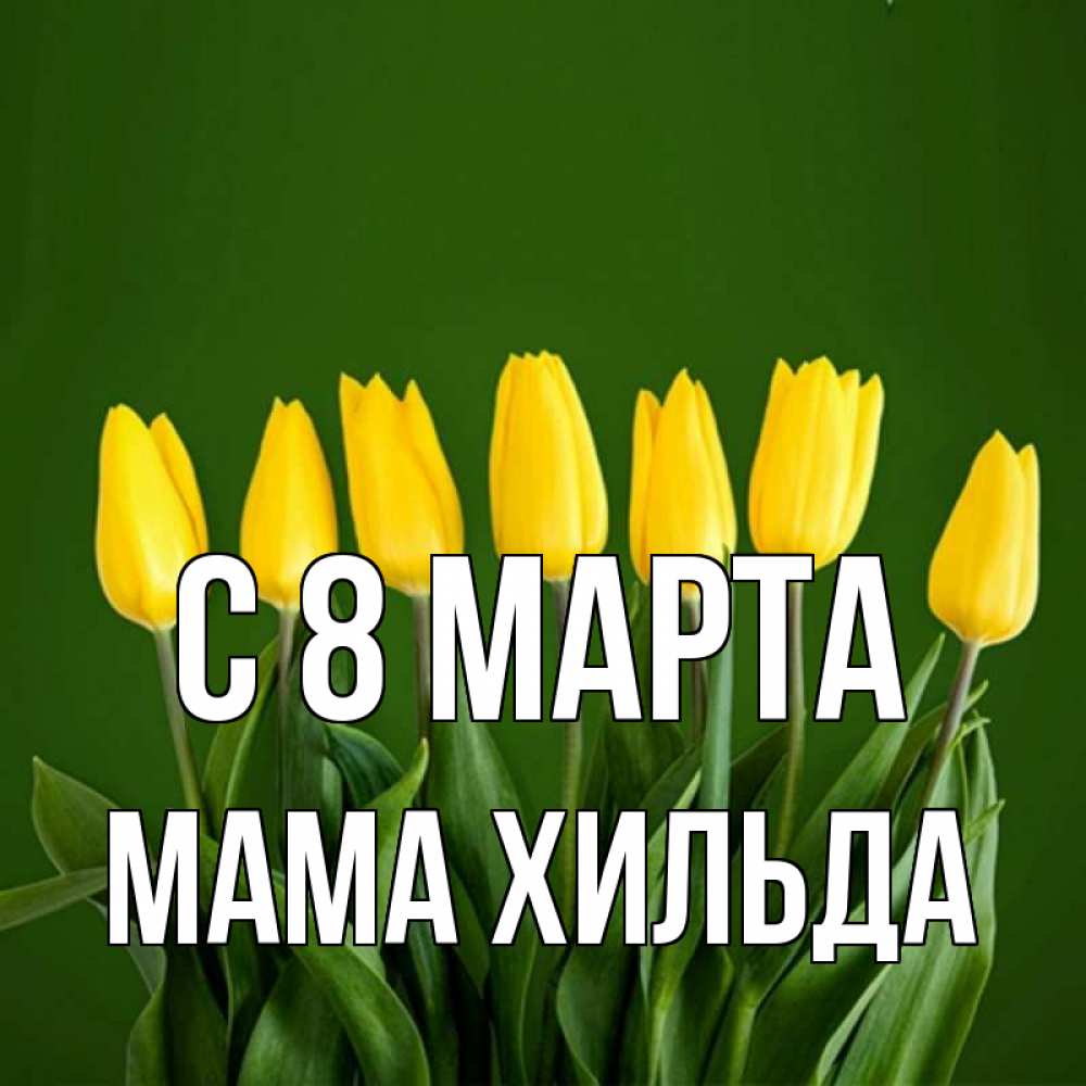 Открытка на каждый день с именем, Мама-Хильда С 8 МАРТА желтого цвета 3 Прикольная открытка с пожеланием онлайн скачать бесплатно 