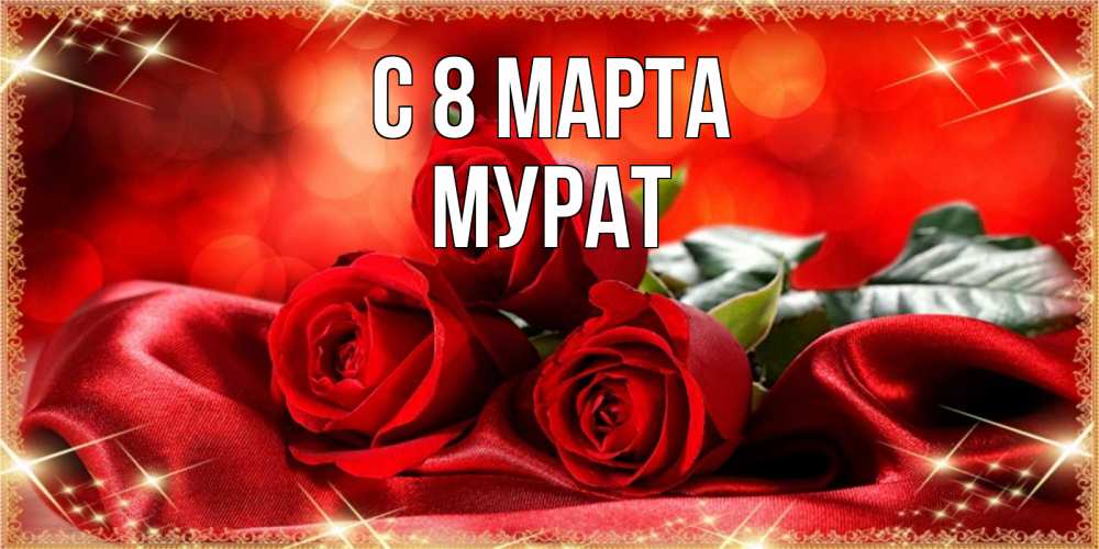 Открытка на каждый день с именем, Мурат С 8 МАРТА открытка красного цвета с розами на 8 марта Прикольная открытка с пожеланием онлайн скачать бесплатно 
