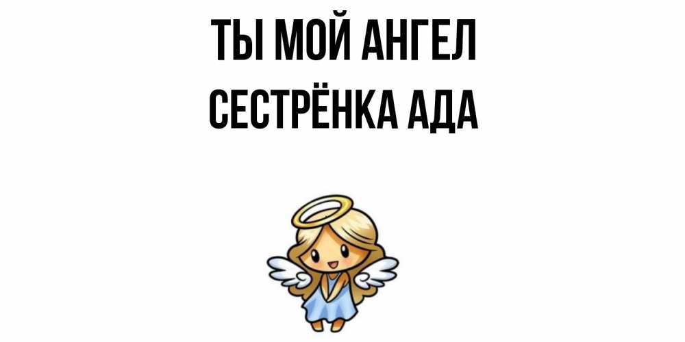 Открытка на каждый день с именем, Сестрёнка-Ада Ты мой ангел ангел Прикольная открытка с пожеланием онлайн скачать бесплатно 