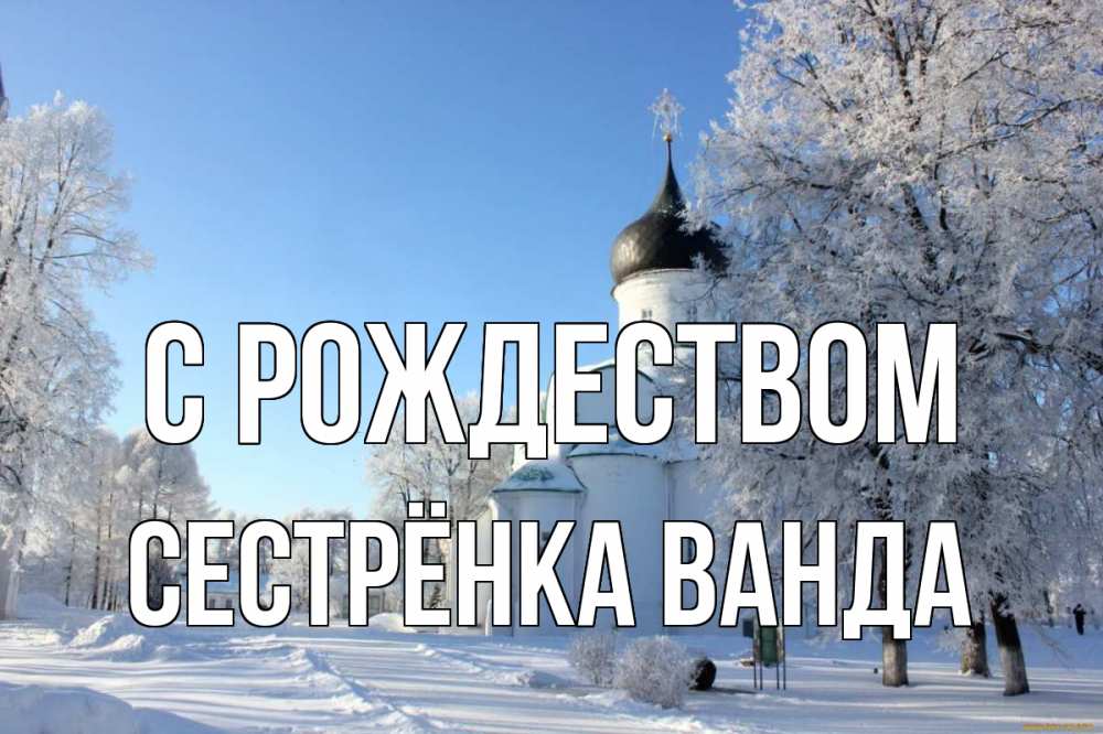Открытка на каждый день с именем, Сестрёнка-Ванда С рождеством Рождество, церковь, храм, зимний лес Прикольная открытка с пожеланием онлайн скачать бесплатно 