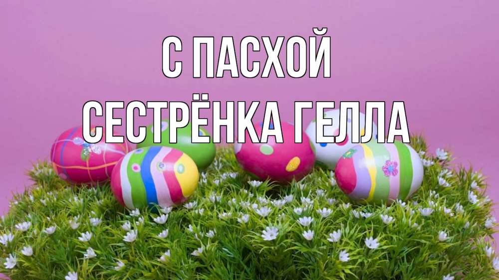Открытка на каждый день с именем, Сестрёнка-Гелла С пасхой пасха Прикольная открытка с пожеланием онлайн скачать бесплатно 