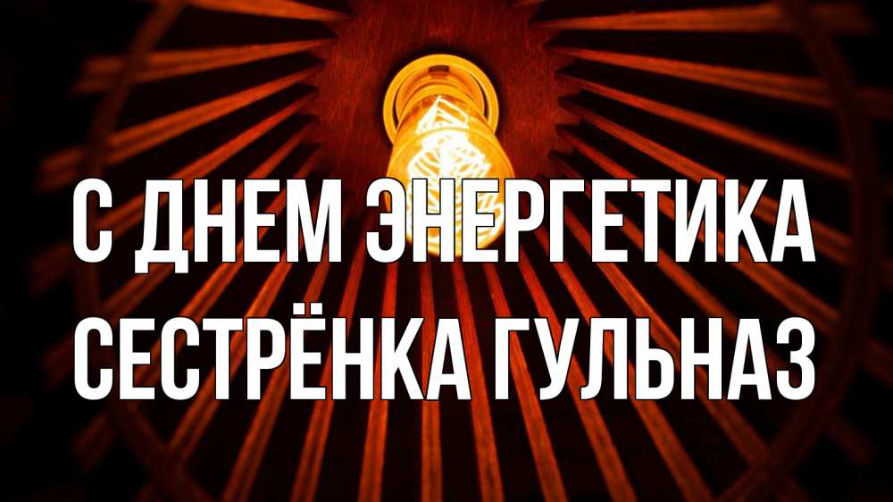 Открытка на каждый день с именем, Сестрёнка-Гульназ С днем энергетика лампа Прикольная открытка с пожеланием онлайн скачать бесплатно 