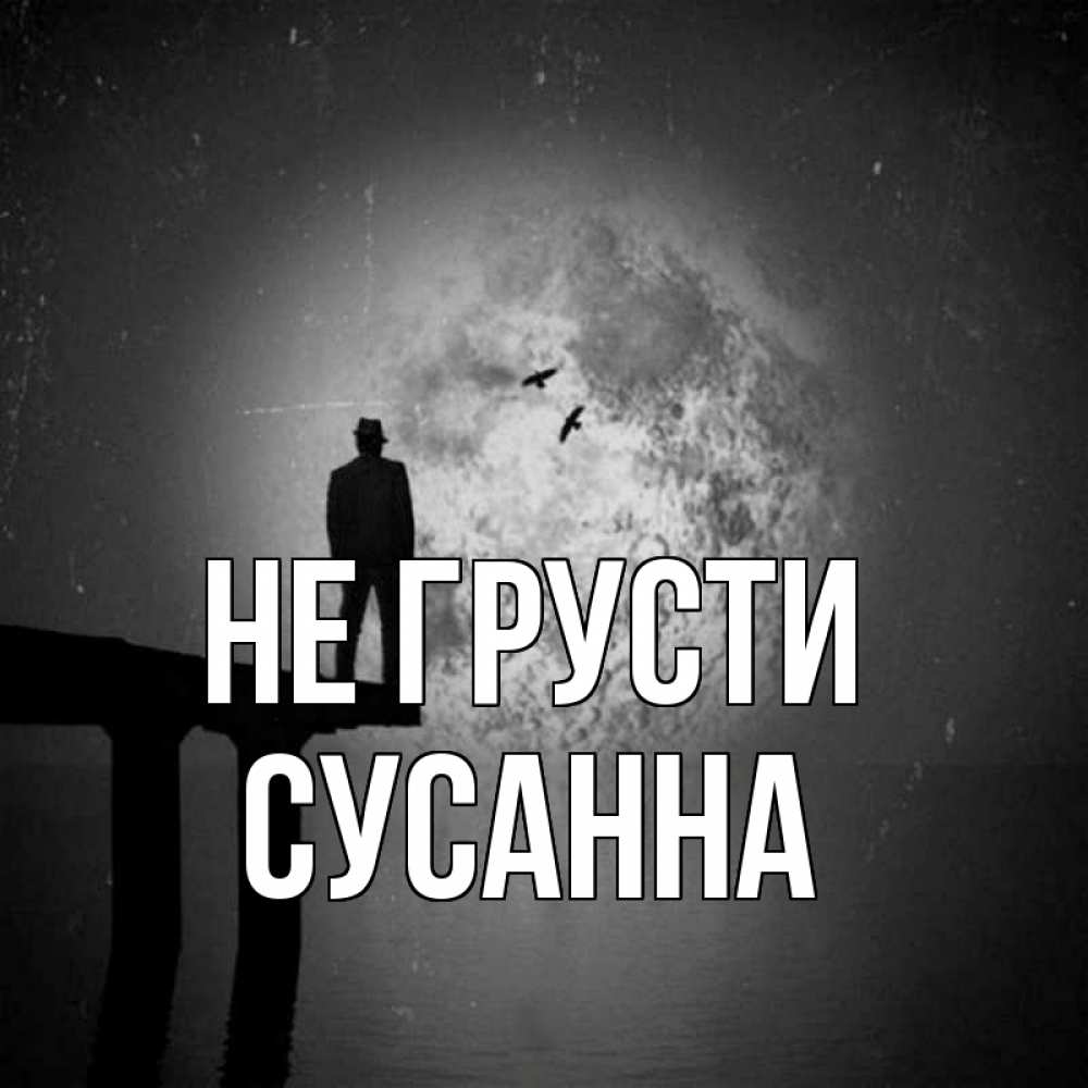 Открытка на каждый день с именем, Сусанна Не грусти мужчина на мосту Прикольная открытка с пожеланием онлайн скачать бесплатно 