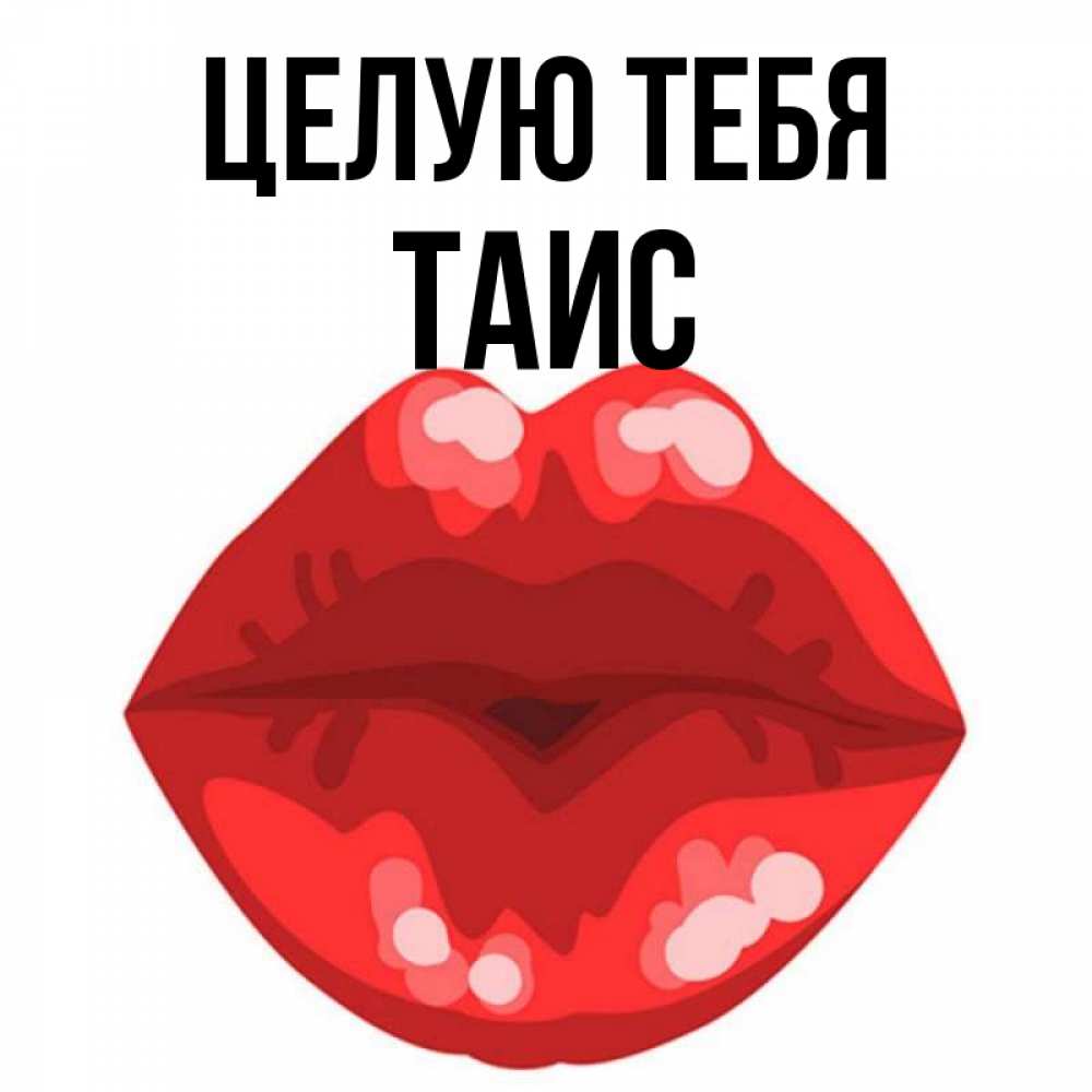 Открытка на каждый день с именем, Таис Целую тебя отправить открытку с поцелуем бесплатно и скачать для парня Прикольная открытка с пожеланием онлайн скачать бесплатно 